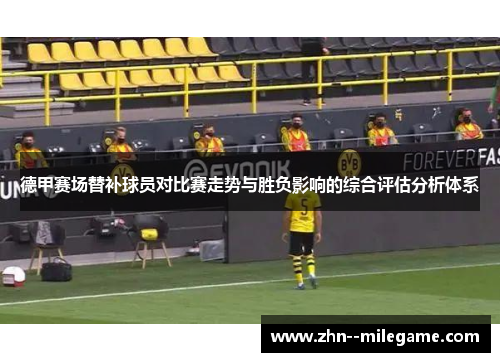 德甲赛场替补球员对比赛走势与胜负影响的综合评估分析体系