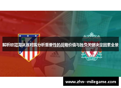 解析欧冠淘汰赛对阵分析重要性的战略价值与胜负关键决定因素全景