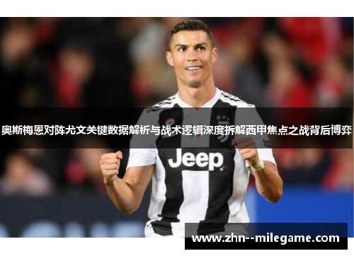 奥斯梅恩对阵尤文关键数据解析与战术逻辑深度拆解西甲焦点之战背后博弈