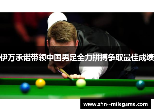 伊万承诺带领中国男足全力拼搏争取最佳成绩