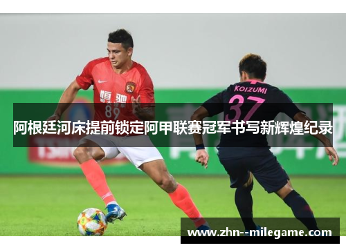 阿根廷河床提前锁定阿甲联赛冠军书写新辉煌纪录