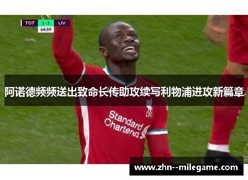 阿诺德频频送出致命长传助攻续写利物浦进攻新篇章