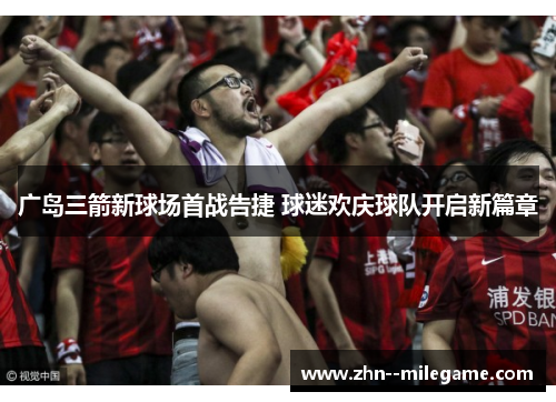 广岛三箭新球场首战告捷 球迷欢庆球队开启新篇章